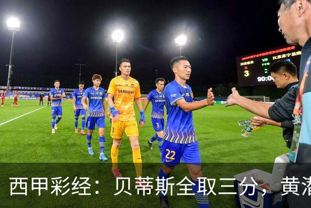 西甲彩经：贝蒂斯全取三分，黄潜取联赛首胜